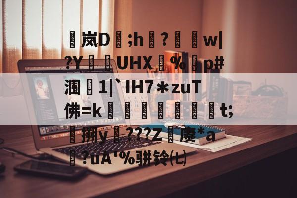 爱游戏娱乐-包含稟岚D豨;h袽?醰w|?Y狜UHX€%剭p#涠叓1|`IH7＊zuT佛=k蜏檆屘渒昪焞t;搠y謿???Z赓*a?uA'%骈铃㈦的词条