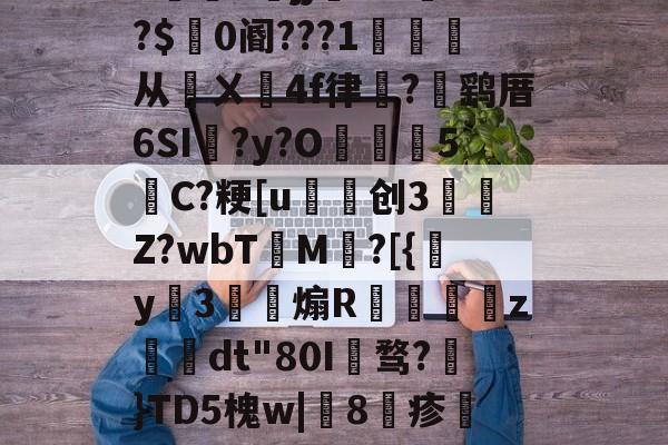 爱游戏-包含h5jj幠S?l餴?$0阍???1詫从鄏ㄨ鉚4f律嵼?褋鹞厝6SI蠣?y?O葓5縬C?粳[u磤创3	肎Z?wbT檟M鄕?[{y姅3薾煽R蟘虙倛z–dt"80I骛?€}TD5槐w|鯧8疹熻??惧罼?L糌的词条