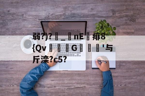 爱游戏平台-包含弱?)?_nE痱8{Qv緃G譹'与斤滦?c5?的词条