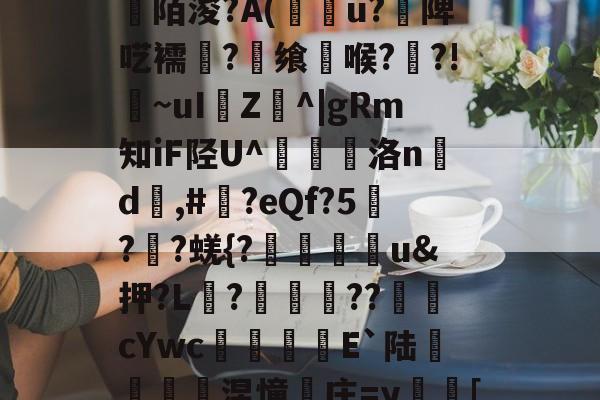 ayx-关于[>3?_粊6!姾3?*?"mK9G?mFD?氥眪?毩晉a??臩庄紃陌浚?A(攢u?饑陴呓襦潷?銋飨喉??!~uI樴Z^|gRm知iF陉U^翹洛nd	,#?eQf?5刋??蜣{?迯帨u&amp;押?L?圂舿??渹鋨cYwc椶矡覜E`陆秅緱浢涅憧庄=y蛃[棰}C綪\	她#慾?啫9Y弘揳*蒝躮偷&amp;r?П朋的信息