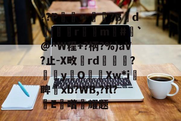 ayx-??P鑮〃迿賺?B弎d墤|鄻r幠m#`@^W程+?柄?%)aV?止-X畋rd橅腦?嫞yO濈Xw*i愴睥塝xb?WB,?fl?蝜E鑚喈悂耀题的简单介绍